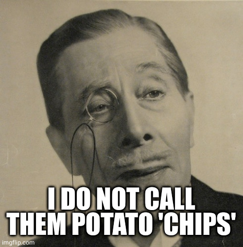 Old British Guy | I DO NOT CALL THEM POTATO 'CHIPS' | image tagged in old british guy | made w/ Imgflip meme maker