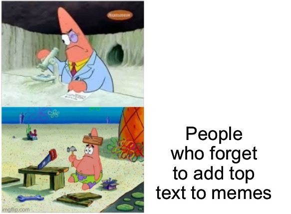 Patrick Smart Dumb | People who forget to add top text to memes | image tagged in patrick smart dumb | made w/ Imgflip meme maker