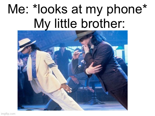 I dont have little brother, but i think others can relate. | My little brother:; Me: *looks at my phone* | image tagged in mj | made w/ Imgflip meme maker