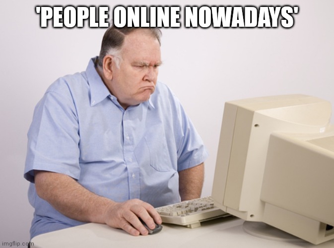 Angry Old Boomer | 'PEOPLE ONLINE NOWADAYS' | image tagged in angry old boomer | made w/ Imgflip meme maker
