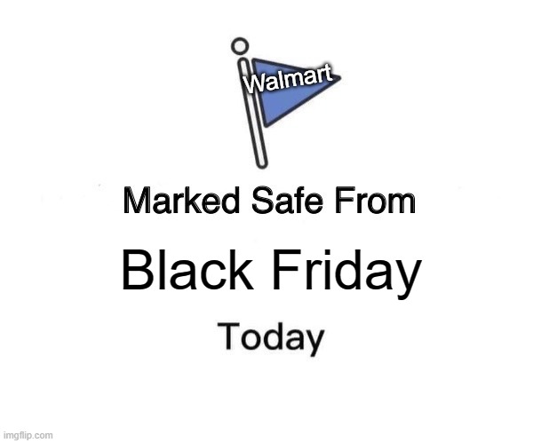 Walmart be like... | Walmart; Black Friday | image tagged in memes,marked safe from,walmart,black friday,black friday at walmart,blue flag | made w/ Imgflip meme maker