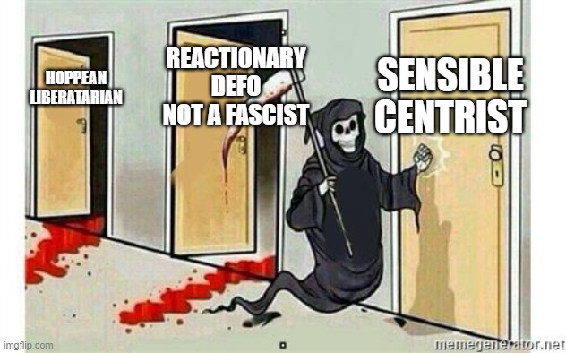 Grim Reaper Knocking Door | SENSIBLE CENTRIST; REACTIONARY DEFO NOT A FASCIST; HOPPEAN LIBERATARIAN | image tagged in grim reaper knocking door | made w/ Imgflip meme maker