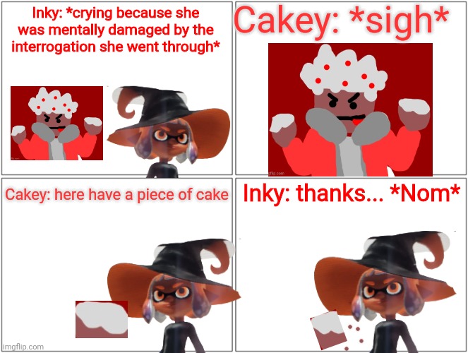 Like I said, Eggyhead does have a soft side, and he'll help his friends when they need it | Cakey: *sigh*; Inky: *crying because she was mentally damaged by the interrogation she went through*; Inky: thanks... *Nom*; Cakey: here have a piece of cake | image tagged in memes,blank comic panel 2x2 | made w/ Imgflip meme maker