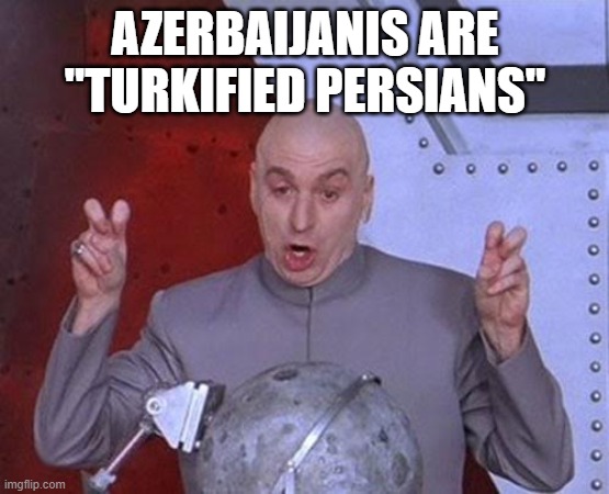 persians claiming azerbaijanis | AZERBAIJANIS ARE "TURKIFIED PERSIANS" | image tagged in memes,dr evil laser,azerbaijan,iran,persia,persian | made w/ Imgflip meme maker
