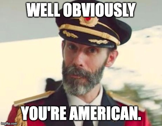 Obviously | WELL OBVIOUSLY YOU'RE AMERICAN. | image tagged in obviously | made w/ Imgflip meme maker