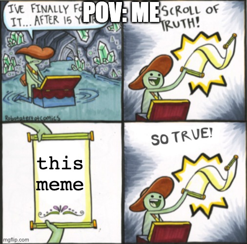 The Real Scroll Of Truth | POV: ME this meme | image tagged in the real scroll of truth | made w/ Imgflip meme maker