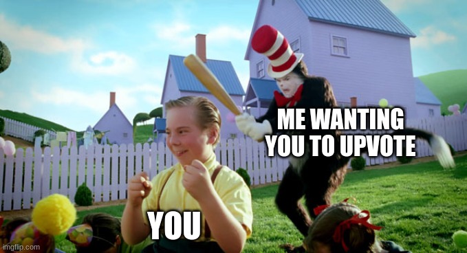 Cat in the hat with a bat. (______ Colorized) | ME WANTING YOU TO UPVOTE; YOU | image tagged in cat in the hat with a bat ______ colorized | made w/ Imgflip meme maker