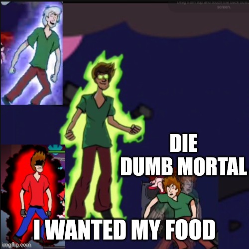 Shaggyverse | DIE DUMB MORTAL I WANTED MY FOOD | image tagged in shaggyverse | made w/ Imgflip meme maker
