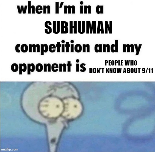 whe i'm in a competition and my opponent is | SUBHUMAN; PEOPLE WHO DON'T KNOW ABOUT 9/11 | image tagged in whe i'm in a competition and my opponent is,memes | made w/ Imgflip meme maker