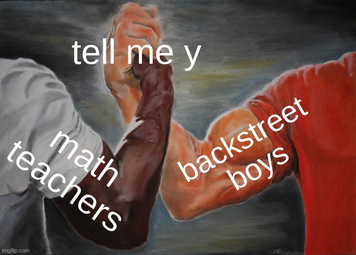 Epic Handshake Meme | tell me y math teachers backstreet boys | image tagged in memes,epic handshake | made w/ Imgflip meme maker