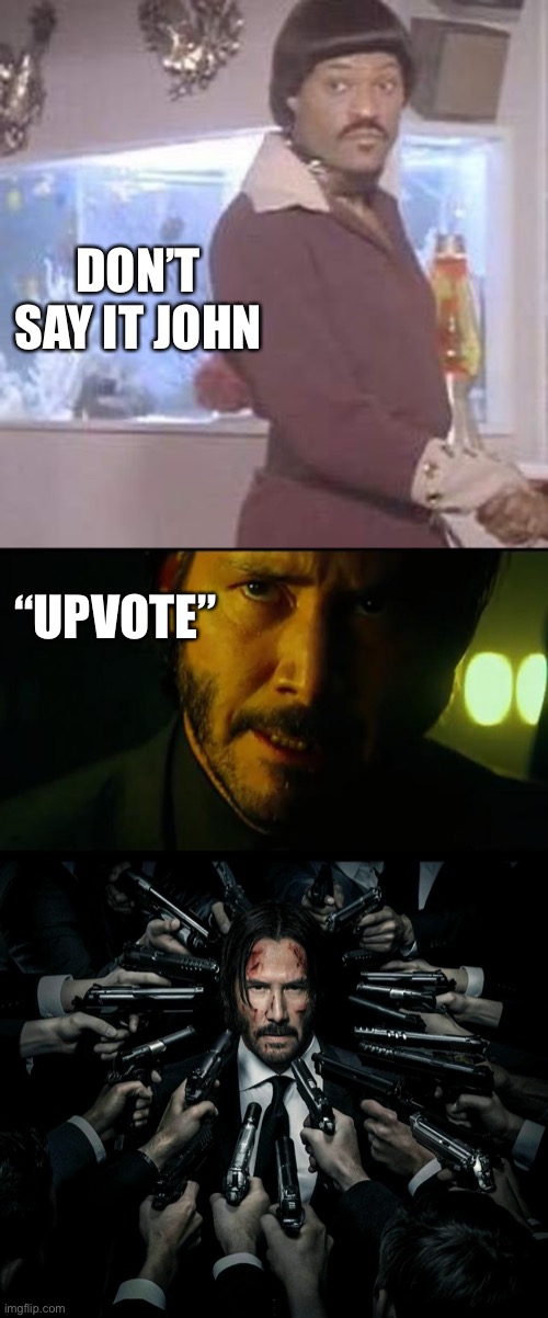 DON’T SAY IT JOHN; “UPVOTE” | image tagged in lawrence fishburne ike turner,john wick,john wick 2 | made w/ Imgflip meme maker