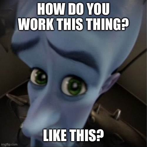 Grandparents be like | HOW DO YOU WORK THIS THING? LIKE THIS? | image tagged in megamind peeking,technology challenged grandparents | made w/ Imgflip meme maker