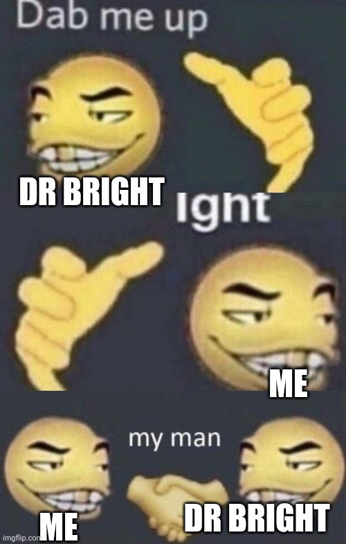 Dab me up, ight, my man | DR BRIGHT ME ME DR BRIGHT | image tagged in dab me up ight my man | made w/ Imgflip meme maker
