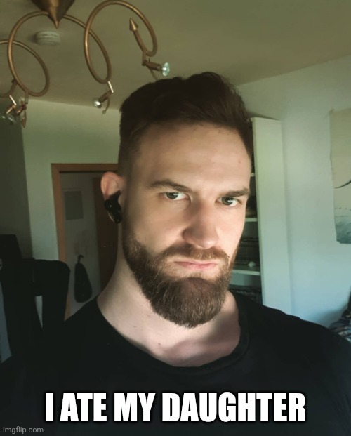 Bearded Man | I ATE MY DAUGHTER | image tagged in bearded man | made w/ Imgflip meme maker