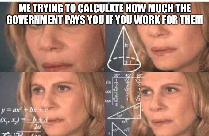 Hmmmm | ME TRYING TO CALCULATE HOW MUCH THE GOVERNMENT PAYS YOU IF YOU WORK FOR THEM | image tagged in math lady/confused lady | made w/ Imgflip meme maker