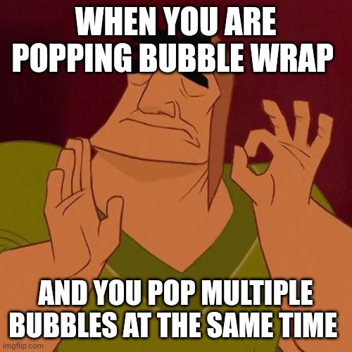 Yes | WHEN YOU ARE POPPING BUBBLE WRAP; AND YOU POP MULTIPLE BUBBLES AT THE SAME TIME | image tagged in when x just right | made w/ Imgflip meme maker