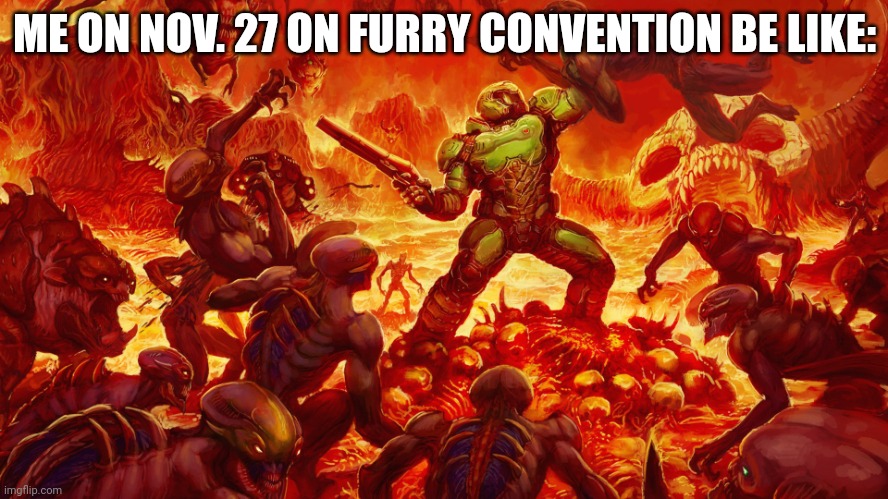 Don't. Miss. The. Event. | ME ON NOV. 27 ON FURRY CONVENTION BE LIKE: | image tagged in doomguy | made w/ Imgflip meme maker