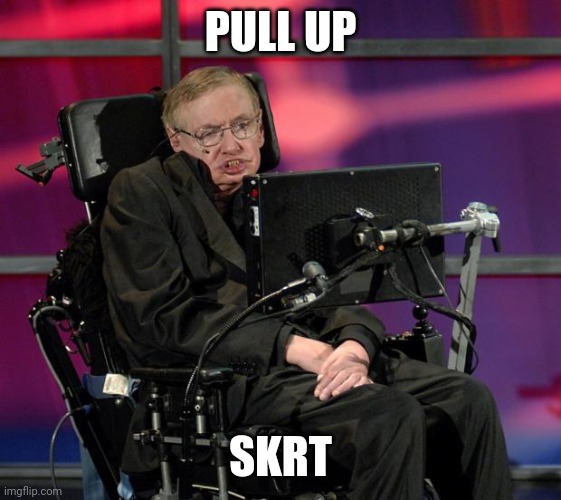 Stephen Hawking | PULL UP SKRT | image tagged in stephen hawking | made w/ Imgflip meme maker