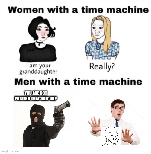 Fuck Wokak | YOU ARE NOT POSTING THAT SHIT OK? | image tagged in men with a time machine,wojak | made w/ Imgflip meme maker