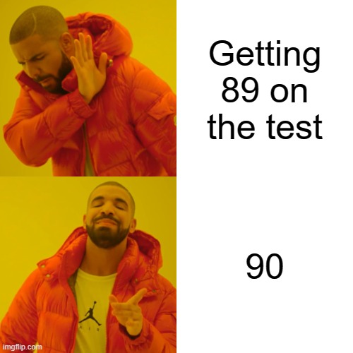 Drake Hotline Bling | Getting 89 on the test; 90 | image tagged in memes,drake hotline bling | made w/ Imgflip meme maker