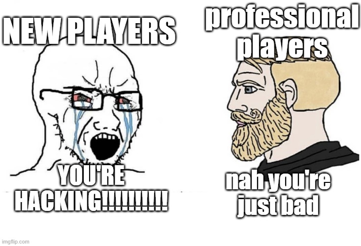 pro and new | NEW PLAYERS; professional players; YOU'RE HACKING!!!!!!!!!! nah you're just bad | image tagged in soyboy vs yes chad,funny memes,memes,giga chad,gigachad | made w/ Imgflip meme maker