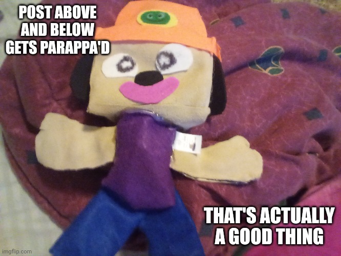 Lol | POST ABOVE AND BELOW GETS PARAPPA'D; THAT'S ACTUALLY A GOOD THING | image tagged in never gonna give you up,never gonna let you down,never gonna run around,or desert you never gonna make you cry | made w/ Imgflip meme maker