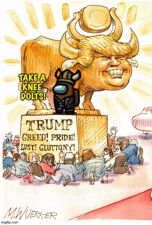 Trump Golden Calf false god | TAKE A 
KNEE,
DOLTS! | image tagged in trump golden calf false god | made w/ Imgflip meme maker