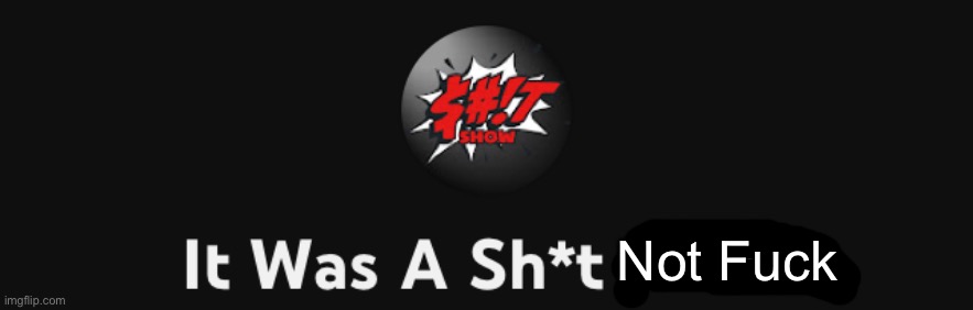 It was a shit show | Not Fuck | image tagged in it was a shit show | made w/ Imgflip meme maker