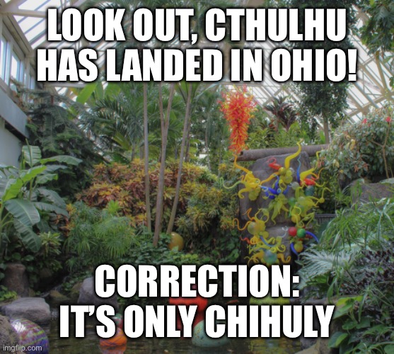 Franklin Park Conservatory | LOOK OUT, CTHULHU HAS LANDED IN OHIO! CORRECTION: IT’S ONLY CHIHULY | image tagged in ohio | made w/ Imgflip meme maker