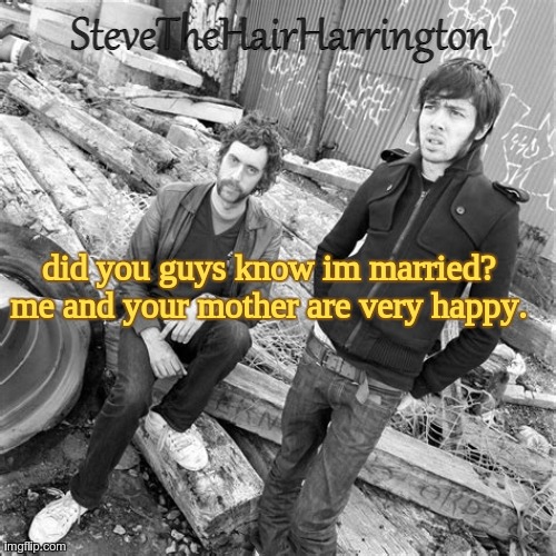 Steve’s Justice Temp (thanks Bubonic) | did you guys know im married?
me and your mother are very happy. | image tagged in steve s justice temp thanks bubonic | made w/ Imgflip meme maker