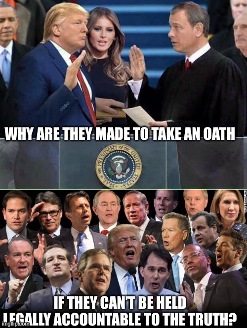 WHY ARE THEY MADE TO TAKE AN OATH; IF THEY CAN’T BE HELD LEGALLY ACCOUNTABLE TO THE TRUTH? | image tagged in trump oath of office inauguration,the republicans | made w/ Imgflip meme maker