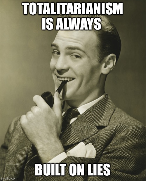 Smug | TOTALITARIANISM IS ALWAYS BUILT ON LIES | image tagged in smug | made w/ Imgflip meme maker