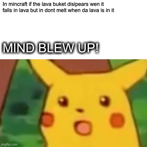 ??? lava? | In mincraft if the lava buket disipears wen it falls in lava but in dont melt when da lava is in it; MIND BLEW UP! | image tagged in memes,surprised pikachu,lava,mincraft | made w/ Imgflip meme maker