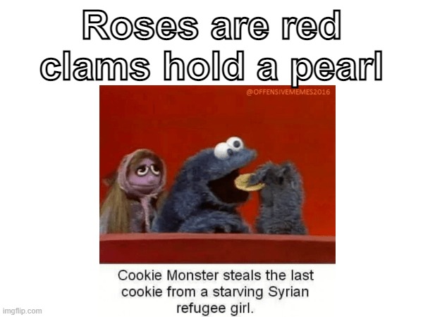 cookie monster ur mean |  Roses are red
clams hold a pearl | image tagged in cookie monster,syrian,refugee,girl,mean | made w/ Imgflip meme maker
