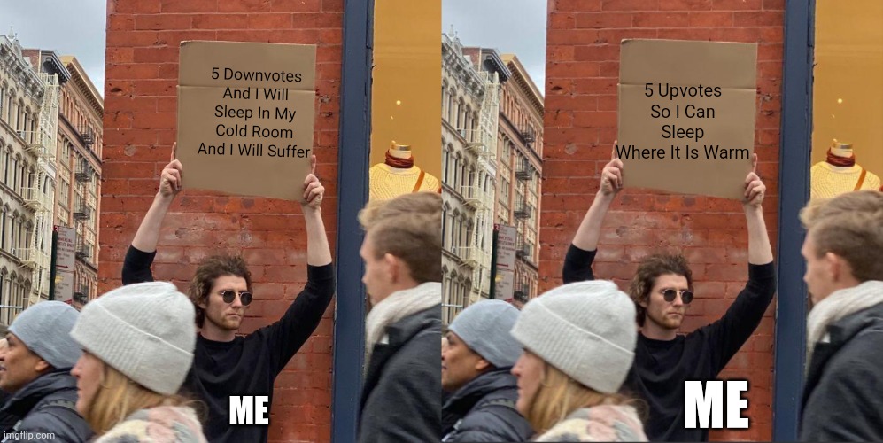 5 Down VS 5 UP | 5 Upvotes So I Can Sleep Where It Is Warm; 5 Downvotes And I Will Sleep In My Cold Room And I Will Suffer; ME; ME | image tagged in memes,guy holding cardboard sign | made w/ Imgflip meme maker