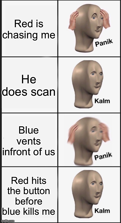 Panik Kalm Panik Kalm | Red is chasing me; He does scan; Blue vents infront of us; Red hits the button before blue kills me | image tagged in panik kalm panik kalm | made w/ Imgflip meme maker