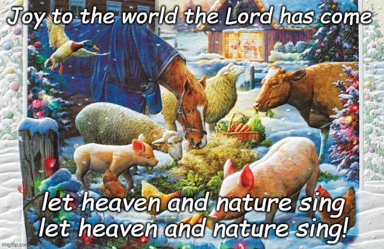 Joy to the world the Lord has come; let heaven and nature sing let heaven and nature sing! | made w/ Imgflip meme maker