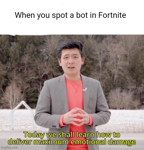 Today we will learn how to deal maximum emotional damage | When you spot a bot in Fortnite | image tagged in today we will learn how to deal maximum emotional damage | made w/ Imgflip meme maker