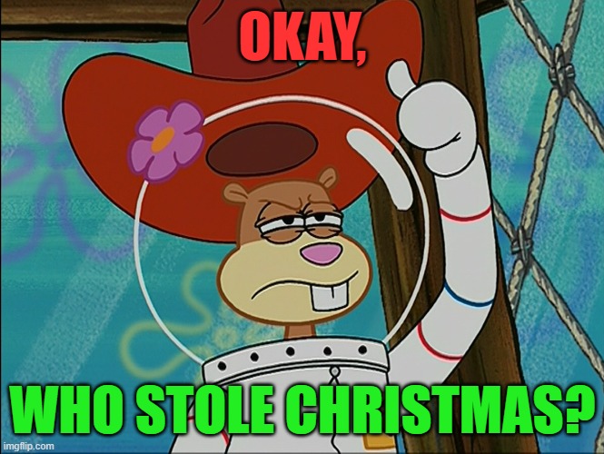 Who Stole Christmas? | OKAY, WHO STOLE CHRISTMAS? | image tagged in sandy cheeks,the grinch,christmas,dr seuss | made w/ Imgflip meme maker