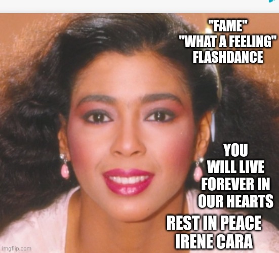 Good Bye Irene | "FAME"
"WHAT A FEELING"
FLASHDANCE; YOU WILL LIVE
FOREVER IN OUR HEARTS; REST IN PEACE
IRENE CARA | image tagged in memes,rest in peace,rip,another one bites the dust,miss you,80's | made w/ Imgflip meme maker