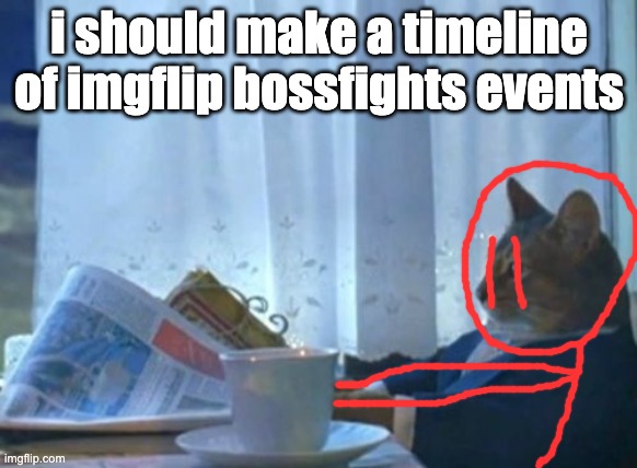 idk i'm bored complain in the comments of the timeline if you want because i probably missed a lot of things lmao | i should make a timeline of imgflip bossfights events | image tagged in memes,i should buy a boat cat | made w/ Imgflip meme maker