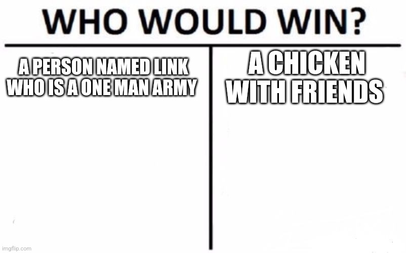 Who Would Win? Meme | A PERSON NAMED LINK WHO IS A ONE MAN ARMY; A CHICKEN WITH FRIENDS | image tagged in memes,who would win | made w/ Imgflip meme maker