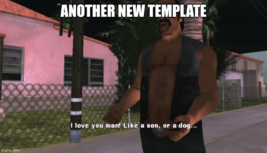 Umberto I love you man! Like a son, or a dog... | ANOTHER NEW TEMPLATE | image tagged in i love you man like a son or a dog | made w/ Imgflip meme maker