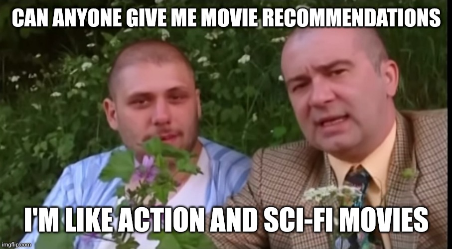 I mostly watch action movies. | CAN ANYONE GIVE ME MOVIE RECOMMENDATIONS; I'M LIKE ACTION AND SCI-FI MOVIES | image tagged in green screen bois | made w/ Imgflip meme maker