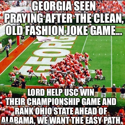Georgia Praying |  GEORGIA SEEN PRAYING AFTER THE CLEAN, OLD FASHION JOKE GAME... LORD HELP USC WIN THEIR CHAMPIONSHIP GAME AND RANK OHIO STATE AHEAD OF ALABAMA, WE WANT THE EASY PATH | image tagged in georgia bulldogs,praying,georgia,bulldogs,kirby smart,stetson bennett | made w/ Imgflip meme maker