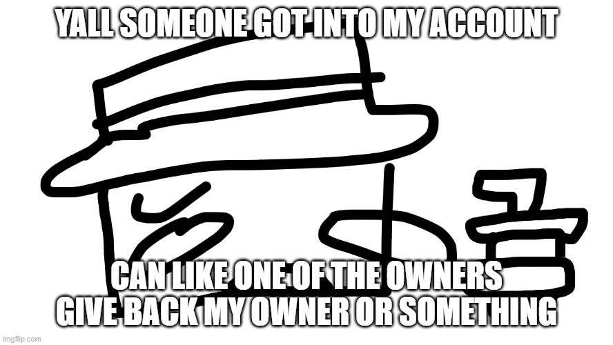 YALL SOMEONE GOT INTO MY ACCOUNT; CAN LIKE ONE OF THE OWNERS GIVE BACK MY OWNER OR SOMETHING | made w/ Imgflip meme maker