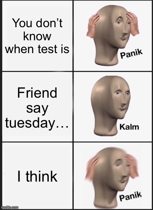 Panik Kalm Panik | You don’t know when test is; Friend say tuesday…; I think | image tagged in memes,panik kalm panik | made w/ Imgflip meme maker