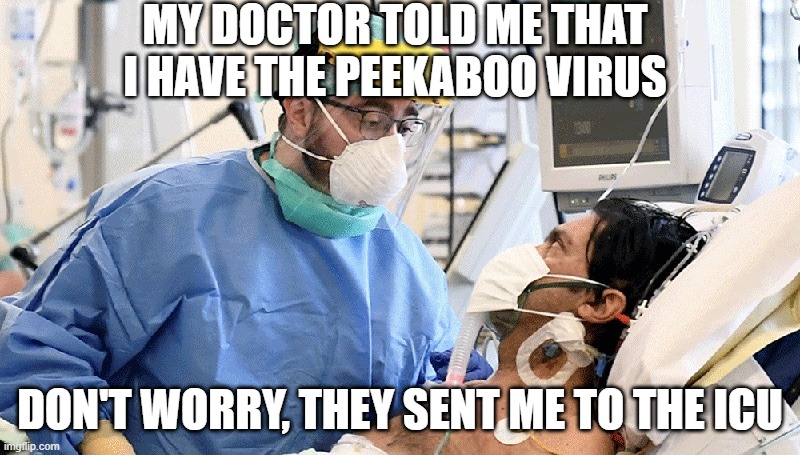 Wear Your Mask | MY DOCTOR TOLD ME THAT I HAVE THE PEEKABOO VIRUS; DON'T WORRY, THEY SENT ME TO THE ICU | image tagged in covid patient | made w/ Imgflip meme maker