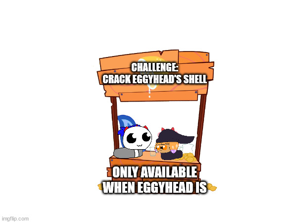 CHALLENGE: CRACK EGGYHEAD'S SHELL; ONLY AVAILABLE WHEN EGGYHEAD IS | made w/ Imgflip meme maker