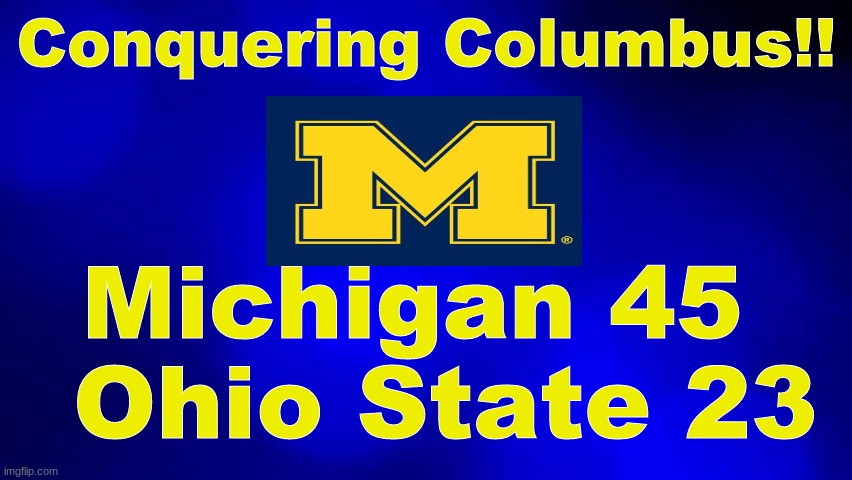 CONQUERING COLUMBUS -- MICHIGAN 45...OHIO STATE 23 | Conquering Columbus!! Michigan 45   Ohio State 23 | image tagged in michigan football | made w/ Imgflip meme maker